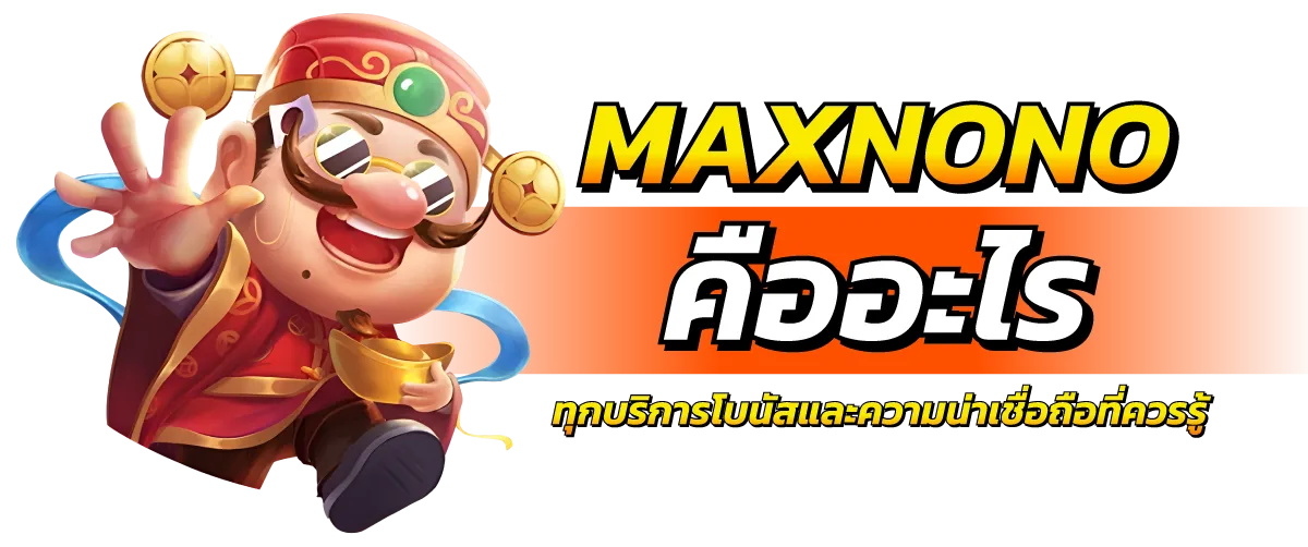 MAXNONO คืออะไร ทุกบริการโบนัสและความน่าเชื่อถือที่ควรรู้