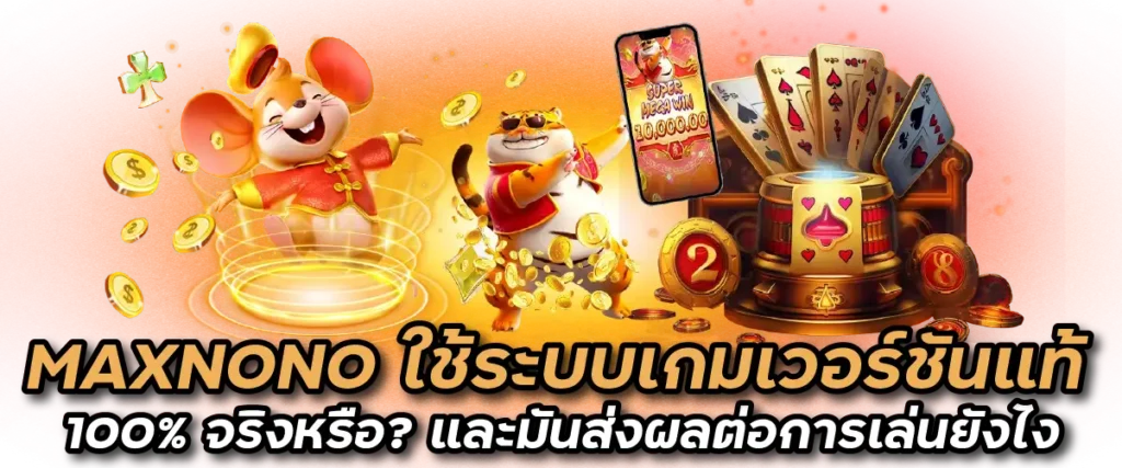 MAXNONO ใช้ระบบเกมเวอร์ชันแท้ 100% จริงหรือ? และมันส่งผลต่อการเล่นยังไง
